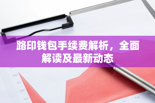 路印钱包手续费解析，全面解读及最新动态-第1张图片-智财锋资讯网