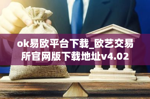 ok易欧平台下载_欧艺交易所官网版下载地址v4.02-第1张图片-智财锋资讯网 ok易欧平台下载_欧艺交易所官网版下载地址v4.02-第1张图片-智财锋资讯网