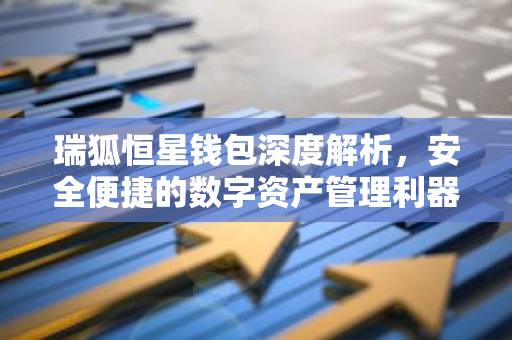 瑞狐恒星钱包深度解析，安全便捷的数字资产管理利器-第1张图片-智财锋资讯网