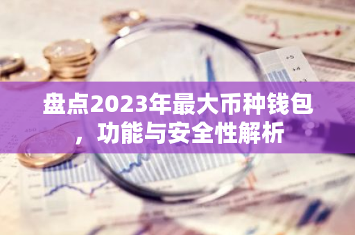 盘点2023年最大币种钱包，功能与安全性解析-第1张图片-智财锋资讯网