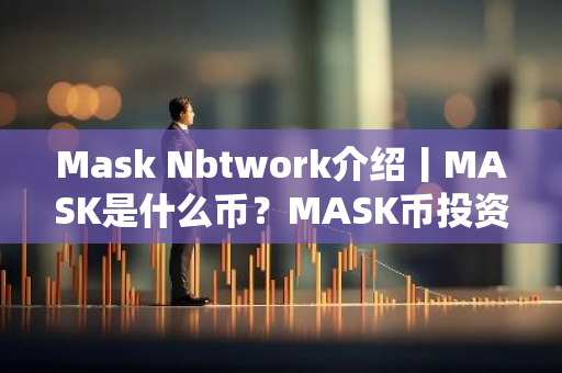 Mask Nbtwork介绍丨MASK是什么币?MASK币投资前景如何?-第1张图片-智财锋资讯网 Mask Nbtwork介绍丨MASK是什么币?MASK币投资前景如何?-第1张图片-智财锋资讯网