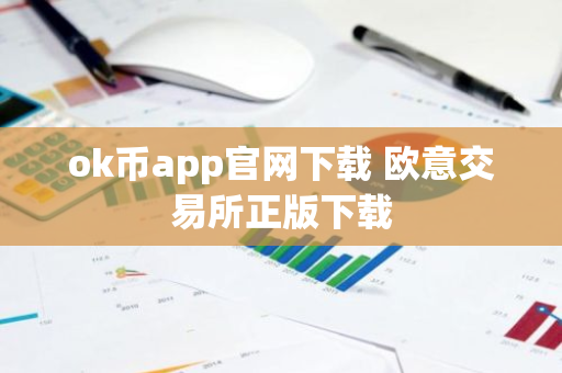ok币app官网下载 欧意交易所正版下载-第1张图片-智财锋资讯网 ok币app官网下载 欧意交易所正版下载-第1张图片-智财锋资讯网