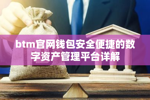 btm官网钱包安全便捷的数字资产管理平台详解