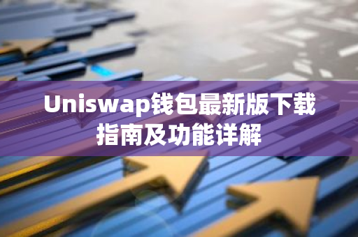 Uniswap钱包最新版下载指南及功能详解-第1张图片-智财锋资讯网