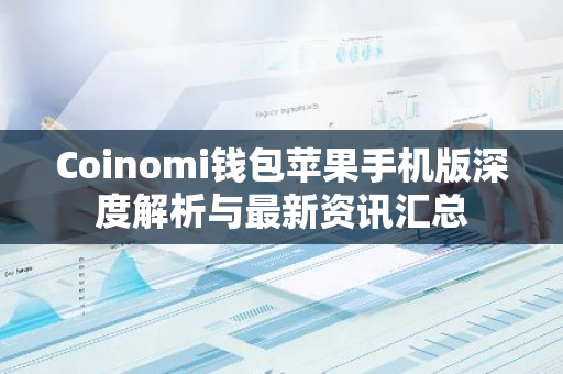 Coinomi钱包苹果手机版深度解析与最新资讯汇总-第1张图片-智财锋资讯网