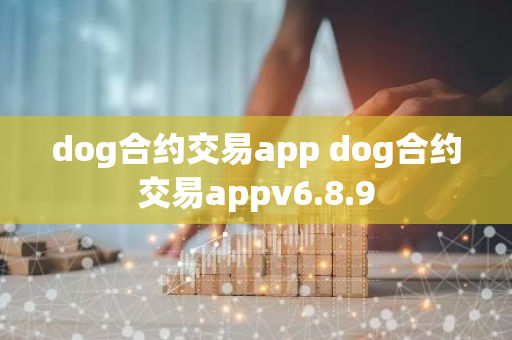 dog合约交易app dog合约交易appv6.8.9-第1张图片-智财锋资讯网