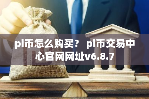 pi币怎么购买? pi币交易中心官网网址v6.8.7-第1张图片-智财锋资讯网 pi币怎么购买? pi币交易中心官网网址v6.8.7-第1张图片-智财锋资讯网
