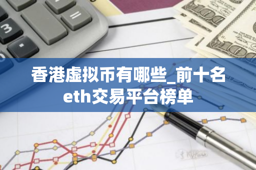 香港虚拟币有哪些_前十名eth交易平台榜单-第1张图片-智财锋资讯网