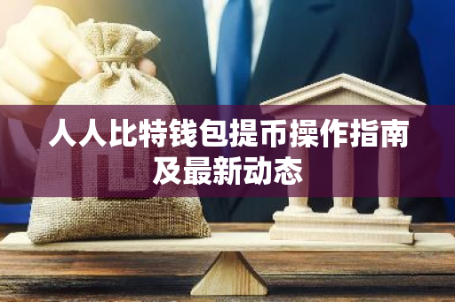 人人比特钱包提币操作指南及最新动态-第1张图片-智财锋资讯网