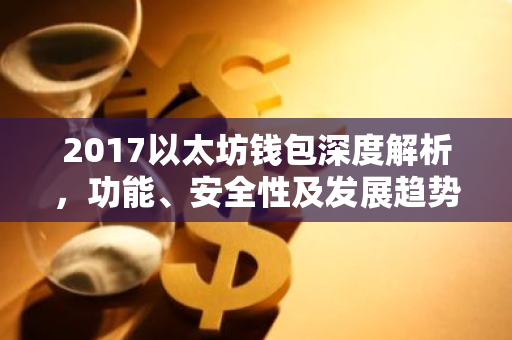 2017以太坊钱包深度解析，功能、安全性及发展趋势