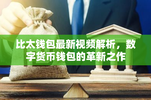 比太钱包最新视频解析，数字货币钱包的革新之作