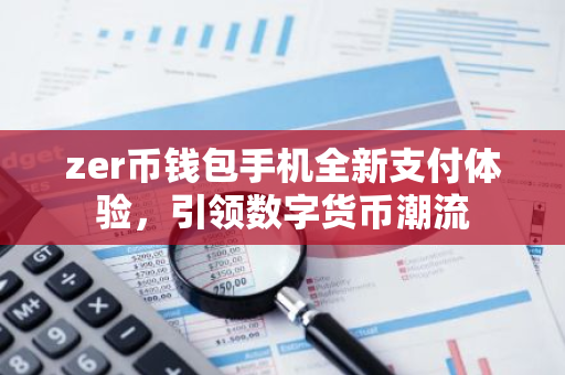zer币钱包手机全新支付体验，引领数字货币潮流-第1张图片-智财锋资讯网