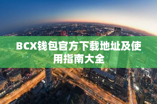 BCX钱包官方下载地址及使用指南大全