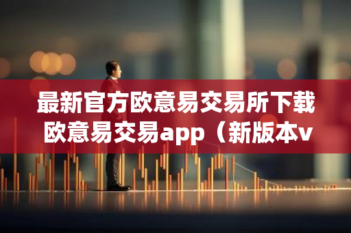 最新官方欧意易交易所下载 欧意易交易app(新版本v6.6.8)-第1张图片-智财锋资讯网 最新官方欧意易交易所下载 欧意易交易app(新版本v6.6.8)-第1张图片-智财锋资讯网