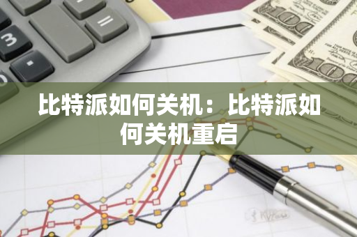 比特派如何关机：比特派如何关机重启-第1张图片-智财锋资讯网