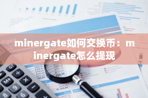 minergate如何交换币：minergate怎么提现-第1张图片-智财锋资讯网