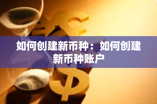 如何创建新币种：如何创建新币种账户-第1张图片-智财锋资讯网