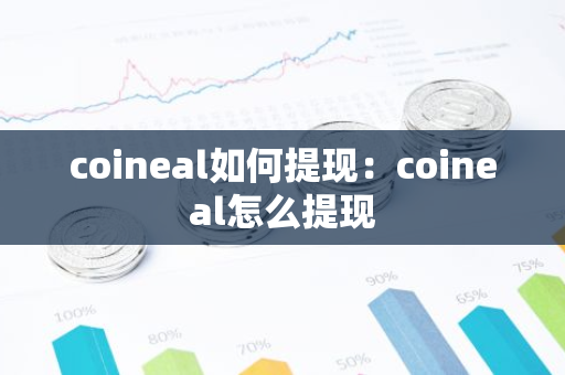 coineal如何提现：coineal怎么提现-第1张图片-智财锋资讯网