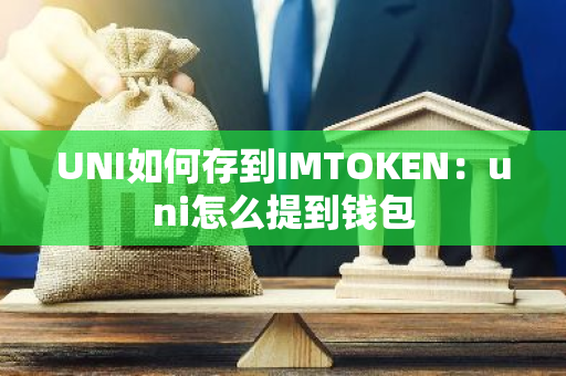 UNI如何存到IMTOKEN：uni怎么提到钱包