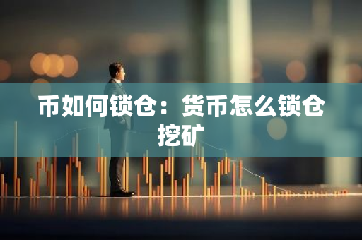 币如何锁仓：货币怎么锁仓挖矿