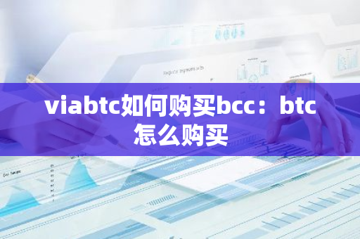 viabtc如何购买bcc：btc怎么购买-第1张图片-智财锋资讯网