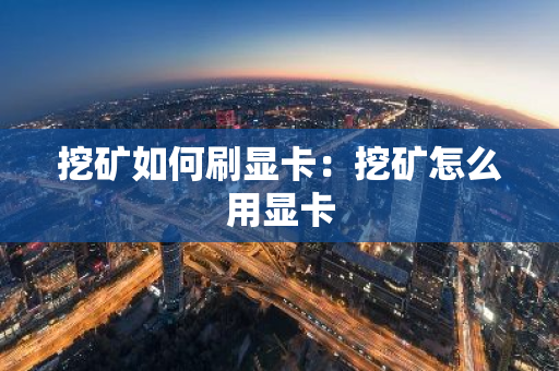 挖矿如何刷显卡：挖矿怎么用显卡-第1张图片-智财锋资讯网