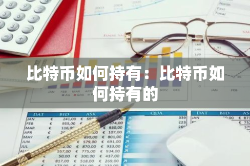 比特币如何持有：比特币如何持有的-第1张图片-智财锋资讯网