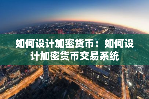 如何设计加密货币：如何设计加密货币交易系统-第1张图片-智财锋资讯网