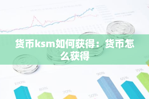 货币ksm如何获得：货币怎么获得-第1张图片-智财锋资讯网