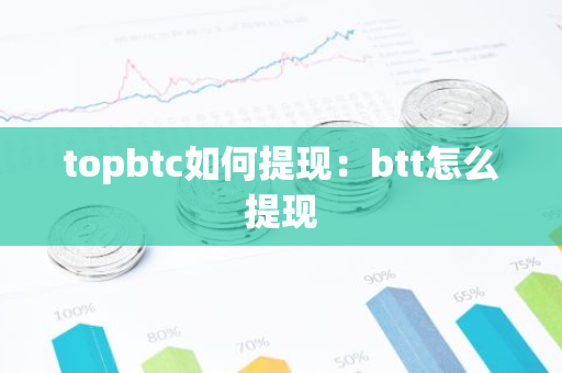 topbtc如何提现：btt怎么提现