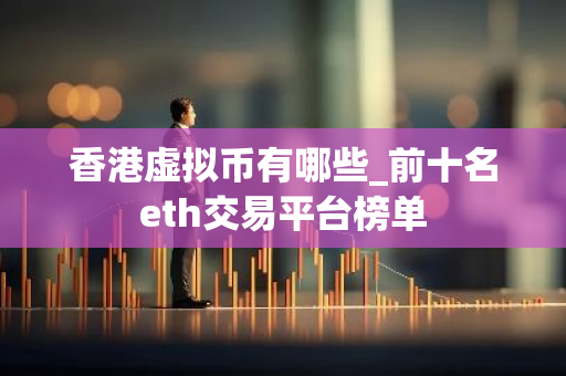 香港虚拟币有哪些_前十名eth交易平台榜单-第1张图片-智财锋资讯网