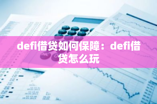 defi借贷如何保障：defi借贷怎么玩