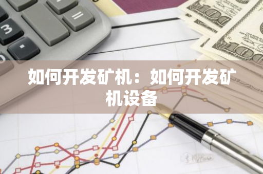 如何开发矿机：如何开发矿机设备-第1张图片-智财锋资讯网