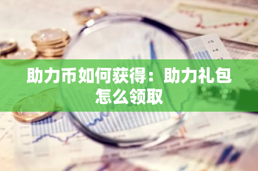 助力币如何获得：助力礼包怎么领取-第1张图片-智财锋资讯网