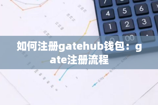如何注册gatehub钱包：gate注册流程