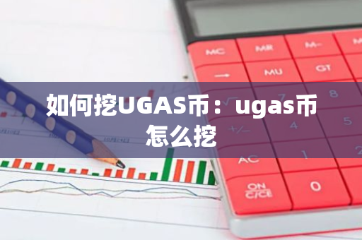 如何挖UGAS币：ugas币怎么挖