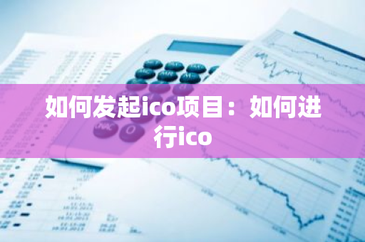 如何发起ico项目：如何进行ico