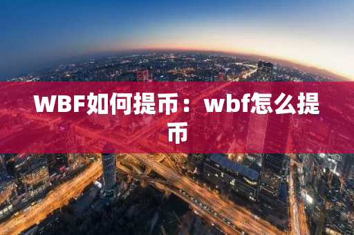 WBF如何提币：wbf怎么提币-第1张图片-智财锋资讯网