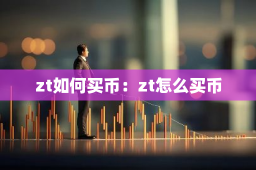 zt如何买币：zt怎么买币-第1张图片-智财锋资讯网