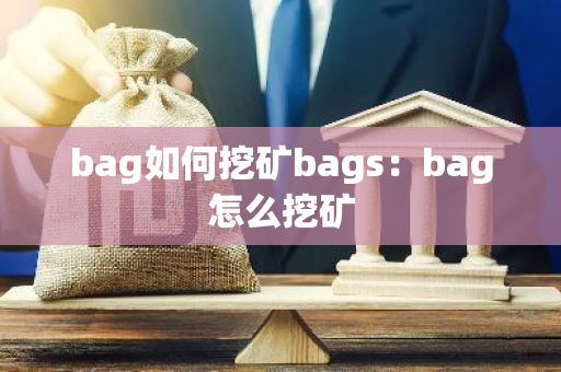 bag如何挖矿bags：bag怎么挖矿-第1张图片-智财锋资讯网