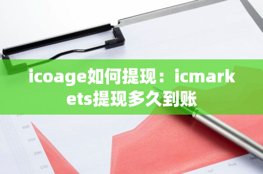 icoage如何提现：icmarkets提现多久到账