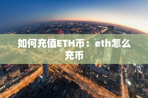 如何充值ETH币：eth怎么充币