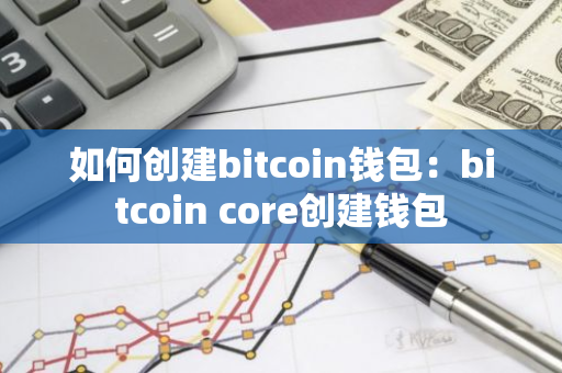 如何创建bitcoin钱包：bitcoin core创建钱包