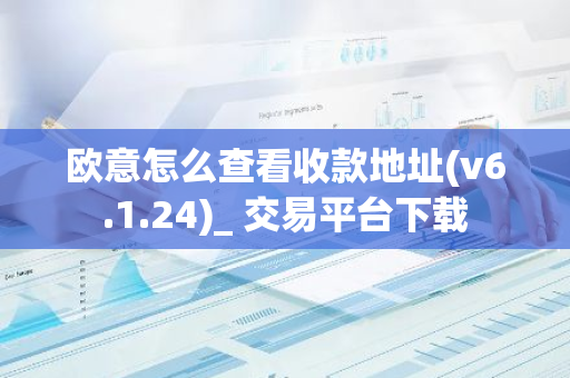 欧意怎么查看收款地址(v6.1.24)_ 交易平台下载-第1张图片-智财锋资讯网 欧意怎么查看收款地址(v6.1.24)_ 交易平台下载-第1张图片-智财锋资讯网