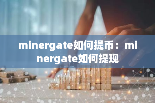 minergate如何提币：minergate如何提现