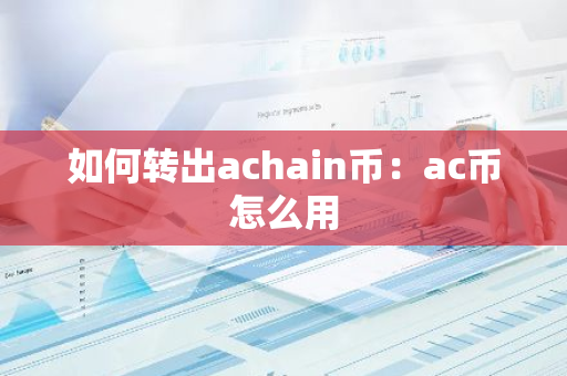 如何转出achain币：ac币怎么用-第1张图片-智财锋资讯网