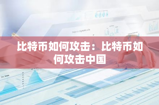比特币如何攻击：比特币如何攻击中国-第1张图片-智财锋资讯网