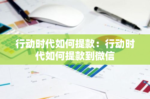 行动时代如何提款：行动时代如何提款到微信-第1张图片-智财锋资讯网