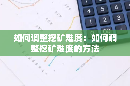 如何调整挖矿难度：如何调整挖矿难度的方法-第1张图片-智财锋资讯网