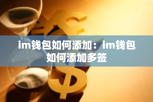 im钱包如何添加：im钱包如何添加多签-第1张图片-智财锋资讯网